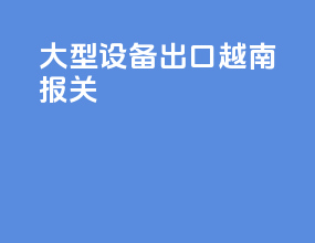 大型设备出口越南报关