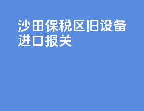 沙田保税区旧设备进口报关
