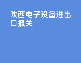 陕西电子设备进出口报关
