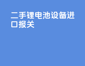 二手锂电池设备进口报关