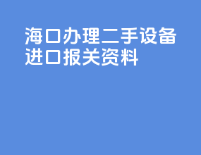 海口办理二手设备进口报关资料