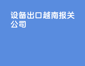 设备出口越南报关公司