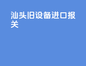 汕头旧设备进口报关