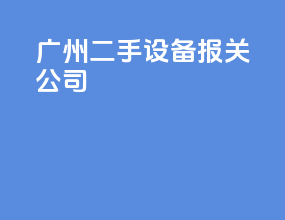 广州二手设备报关公司