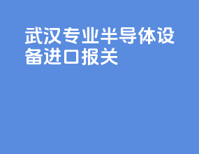 武汉专业半导体设备进口报关