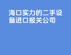海口实力的二手设备进口报关公司