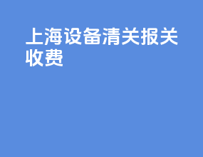 上海设备清关报关收费