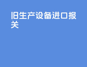 旧生产设备进口报关