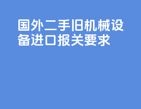国外二手旧机械设备进口报关要求