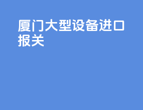 厦门大型设备进口报关