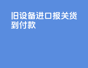 旧设备进口报关货到付款