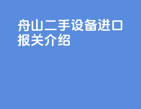 舟山二手设备进口报关介绍