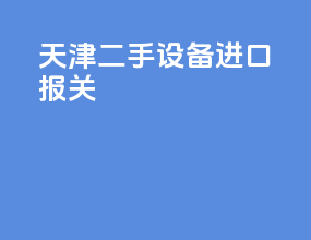 天津二手设备进口报关