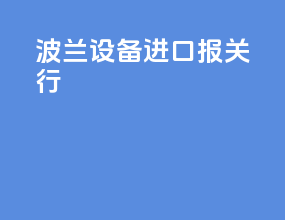 波兰设备进口报关行