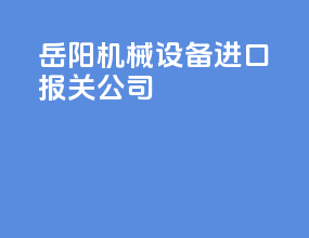 岳阳机械设备进口报关公司