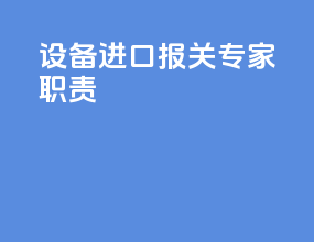 设备进口报关专家职责
