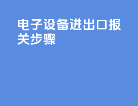 电子设备进出口报关步骤