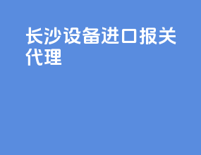长沙设备进口报关代理