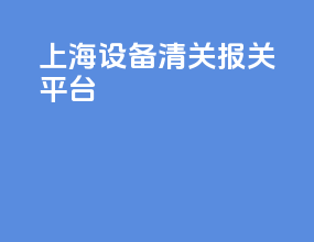 上海设备清关报关平台