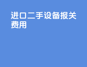 进口二手设备报关费用
