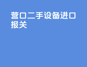 营口二手设备进口报关