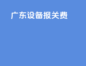 广东设备报关费