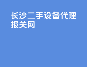 长沙二手设备代理报关网