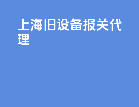 上海旧设备报关代理