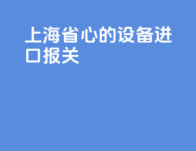 上海省心的设备进口报关