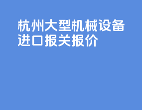 杭州大型机械设备进口报关报价