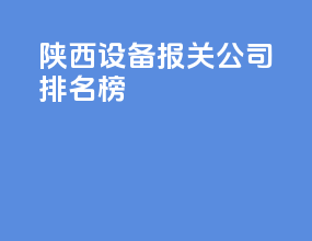 陕西设备报关公司排名榜