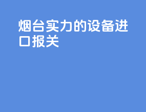 烟台实力的设备进口报关
