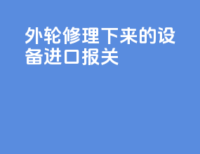 外轮修理下来的设备进口报关