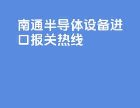 南通半导体设备进口报关热线