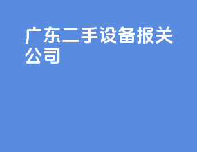 广东二手设备报关公司