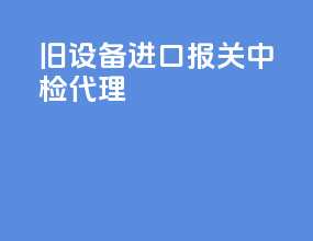 旧设备进口报关中检代理