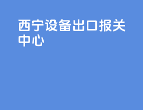 西宁设备出口报关中心