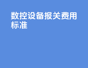 数控设备报关费用标准