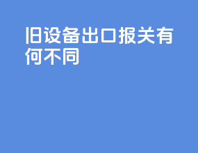 旧设备出口报关有何不同