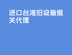 进口台湾旧设备报关代理