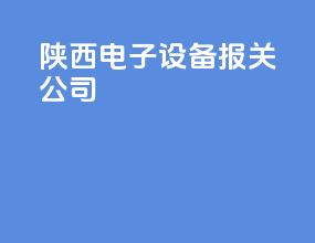 陕西电子设备报关公司
