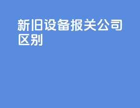 新旧设备报关公司区别