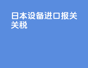 日本设备进口报关关税