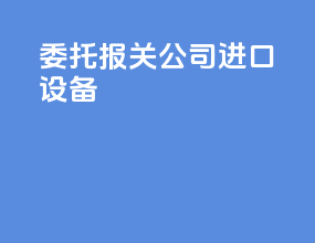 委托报关公司进口设备