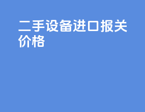 二手设备进口报关价格