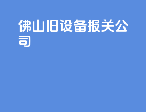 佛山旧设备报关公司