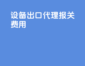 设备出口代理报关费用