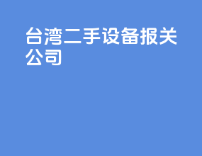 台湾二手设备报关公司