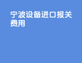宁波设备进口报关费用