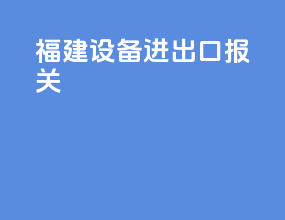 福建设备进出口报关